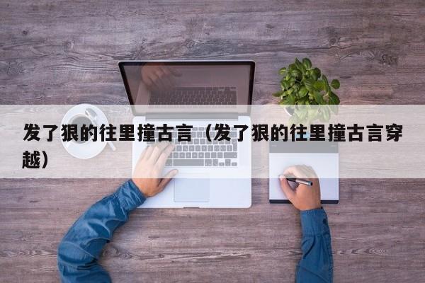 发了狠的往里撞古言(发了狠的往里撞古言穿越)