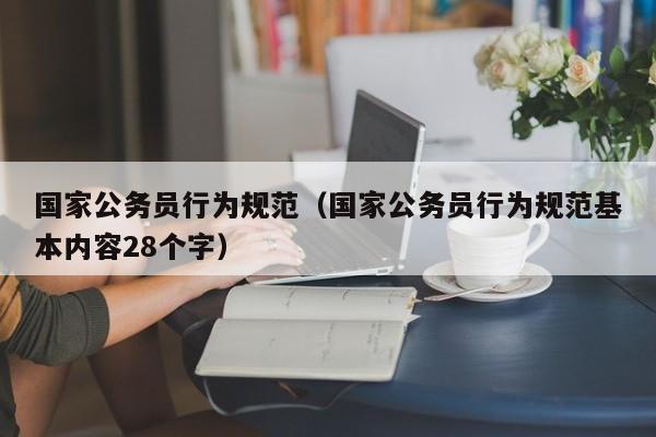 国家公务员行为规范(国家公务员行为规范基本内容28个字)