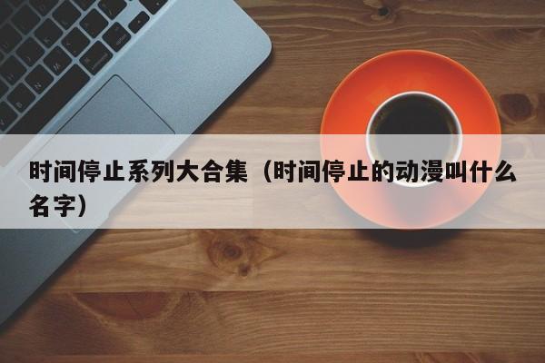 时间停止系列大合集(时间停止的动漫叫什么名字)