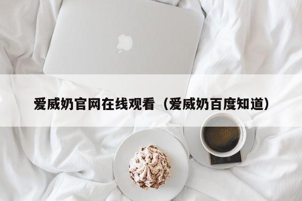 爱威奶官网在线观看(爱威奶百度知道)