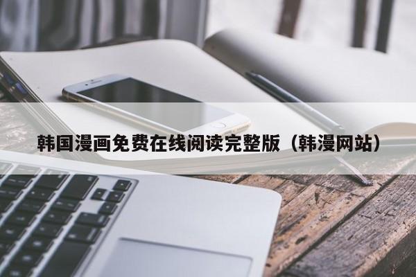 韩国漫画免费在线阅读完整版(韩漫网站)