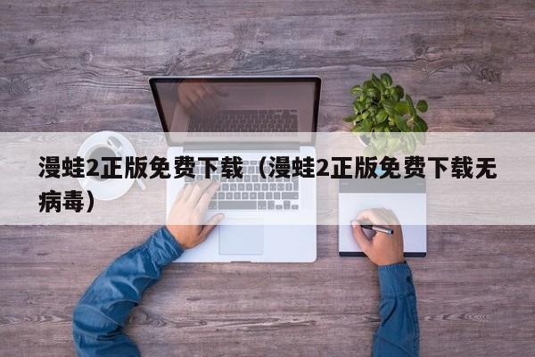 漫蛙2正版免费下载(漫蛙2正版免费下载无病毒)