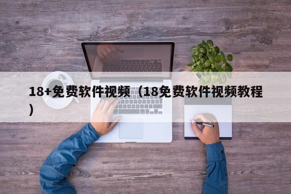 18+免费软件视频(18免费软件视频教程)