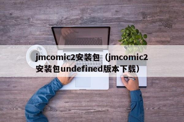 jmcomic2安装包(jmcomic2安装包undefined版本下载)