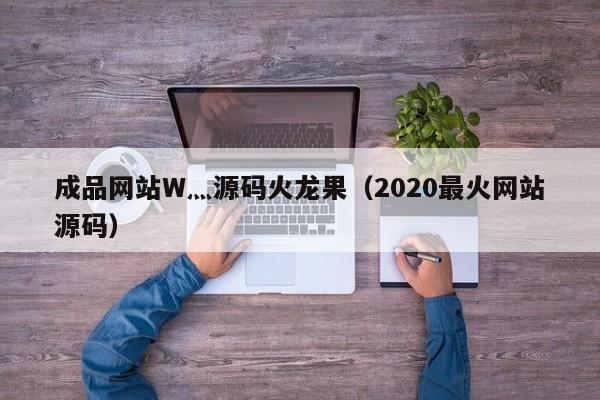 成品网站W灬源码火龙果(2020最火网站源码)