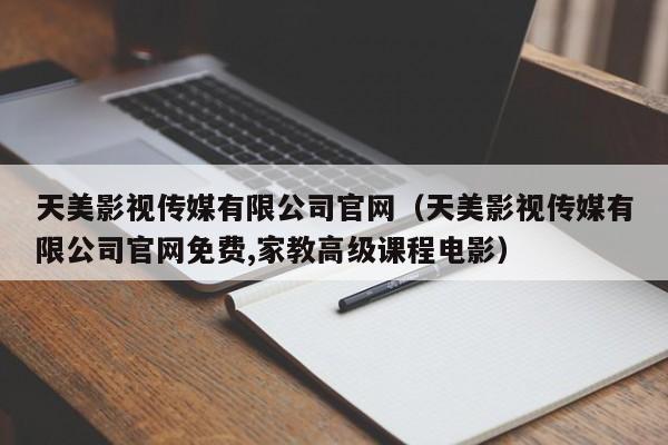 天美影视传媒有限公司官网(天美影视传媒有限公司官网免费,家教高级课程电影)