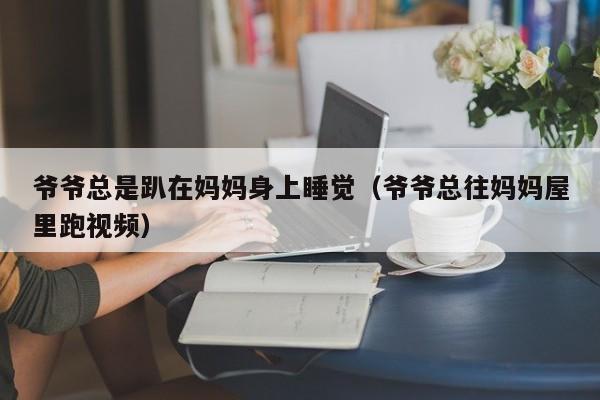 爷爷总是趴在妈妈身上睡觉(爷爷总往妈妈屋里跑视频)