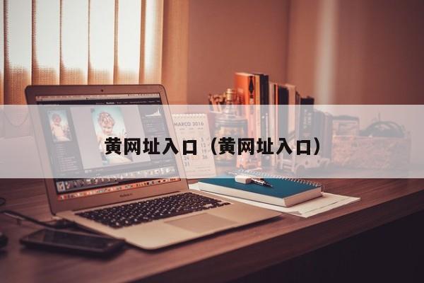 黄网址入口(黄网址入口)
