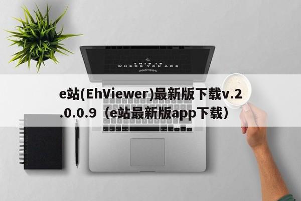 e站(EhViewer)最新版下载v.2.0.0.9(e站最新版app下载)