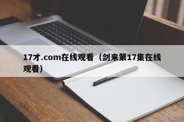 17才.com在线观看(剑来第17集在线观看)