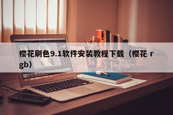 樱花刷色9.1软件安装教程下载(樱花 rgb)