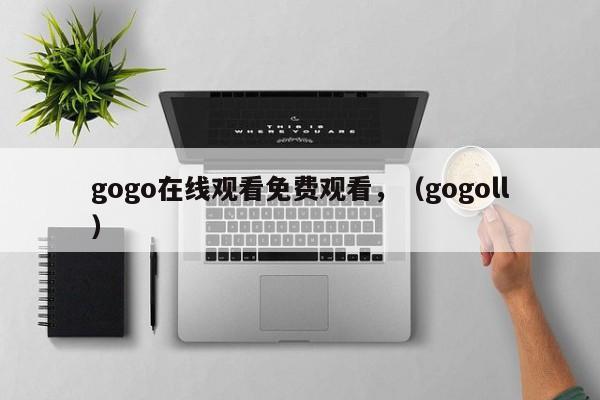 gogo在线观看免费观看,(gogoll)