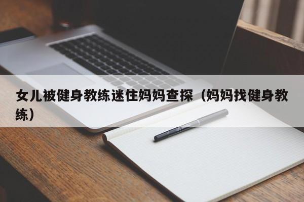 女儿被健身教练迷住妈妈查探(妈妈找健身教练)