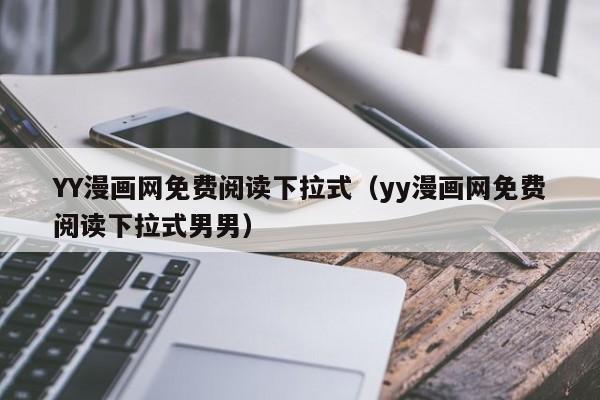 YY漫画网免费阅读下拉式(yy漫画网免费阅读下拉式男男)