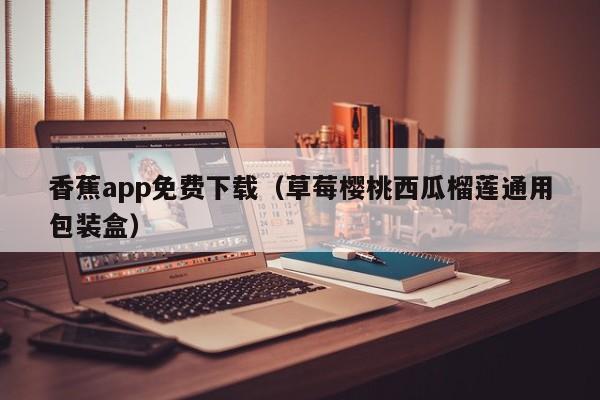 香蕉app免费下载(草莓樱桃西瓜榴莲通用包装盒)