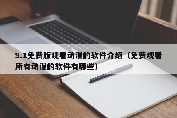 9.1免费版观看动漫的软件介绍(免费观看所有动漫的软件有哪些)