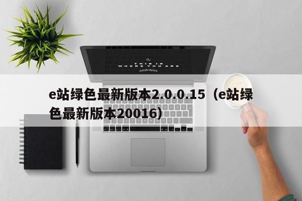e站绿色最新版本2.0.0.15(e站绿色最新版本20016)