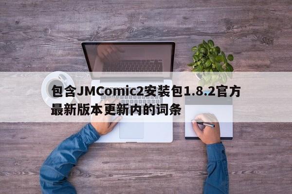 包含JMComic2安装包1.8.2官方最新版本更新内的词条