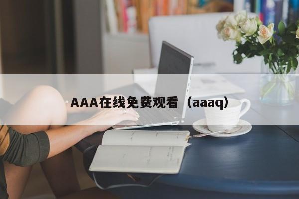 AAA在线免费观看(aaaq)