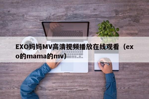 EXO妈妈MV高清视频播放在线观看(exo的mama的mv)