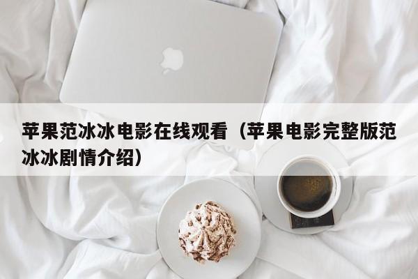 苹果范冰冰电影在线观看(苹果电影完整版范冰冰剧情介绍)