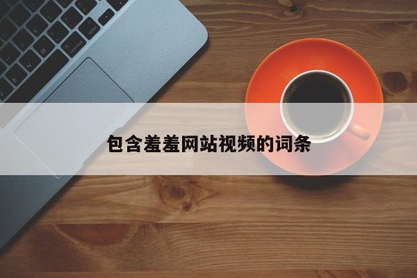 包含羞羞网站视频的词条
