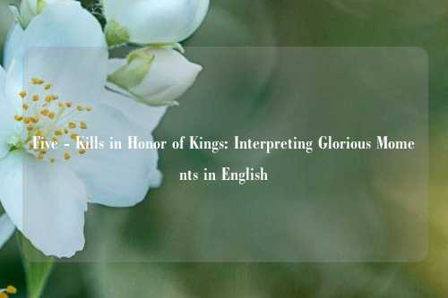 Five - Kills in Honor of Kings: Interpreting Glorious Moments in English