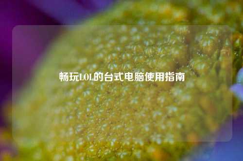 畅玩LOL的台式电脑使用指南