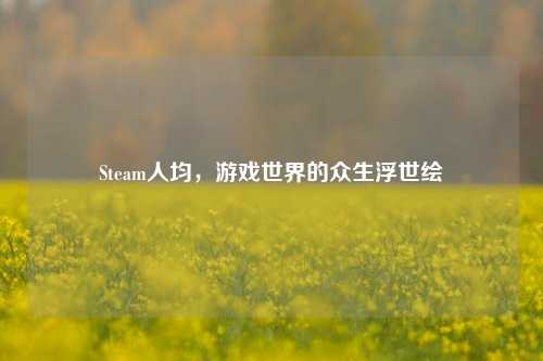 Steam人均,游戏世界的众生浮世绘