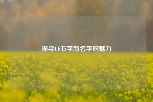 探寻CF五字新名字的魅力