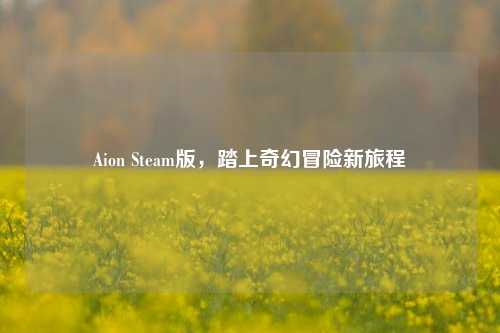 Aion Steam版，踏上奇幻冒险新旅程