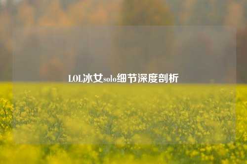 LOL冰女solo细节深度剖析