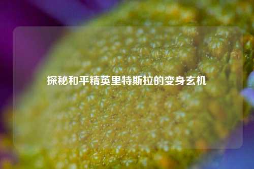 探秘和平精英里特斯拉的变身玄机