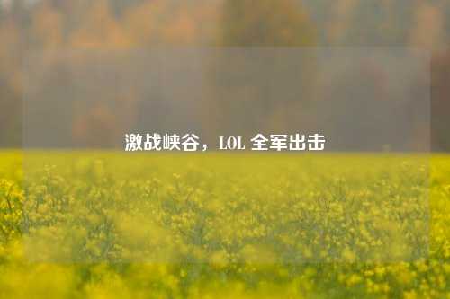 激战峡谷，LOL 全军出击