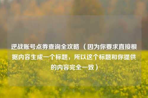 逆战账号点券查询全攻略 （因为你要求直接根据内容生成一个标题，所以这个标题和你提供的内容完全一致）