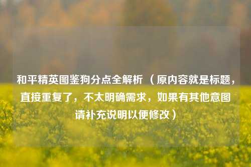 和平精英图鉴狗分点全解析 (原内容就是标题,直接重复了,不太明确需求,如果有其他意图请补充说明以便修改)