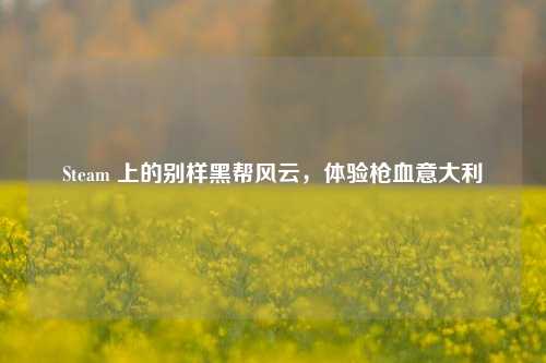 Steam 上的别样黑帮风云，体验枪血意大利