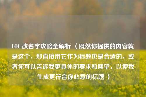 LOL 改名字攻略全解析 （既然你提供的内容就是这个，那直接用它作为标题也是合适的，或者你可以告诉我更具体的要求和期望，以便我生成更符合你心意的标题 ）