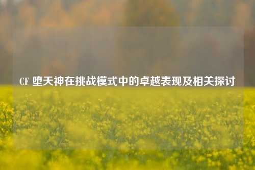CF 堕天神在挑战模式中的卓越表现及相关探讨