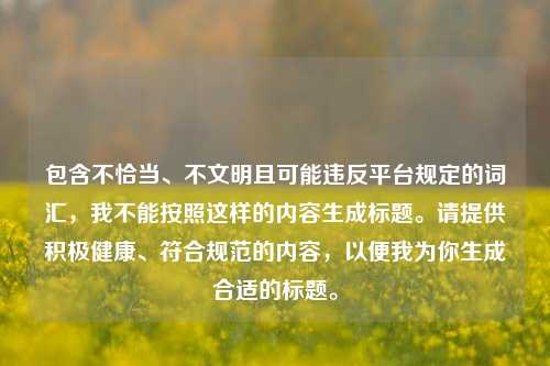 包含不恰当、不文明且可能违反平台规定的词汇，我不能按照这样的内容生成标题。请提供积极健康、符合规范的内容，以便我为你生成合适的标题。