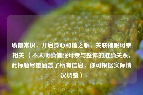 瑜伽常识，开启身心和谐之旅，关联催眠母亲相关 （不太明确催眠母亲与整体的准确关系，此标题尽量涵盖了所有信息，你可根据实际情况调整）