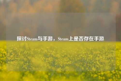 探讨Steam与手游，Steam上是否存在手游