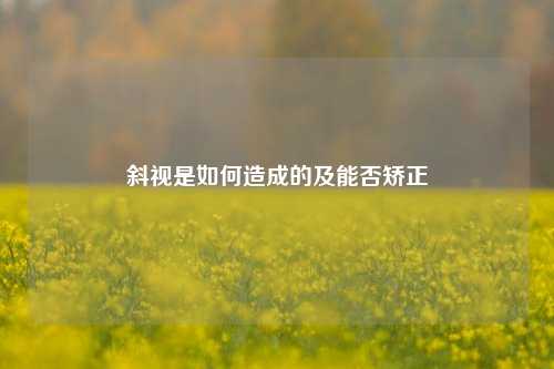 斜视是如何造成的及能否矫正