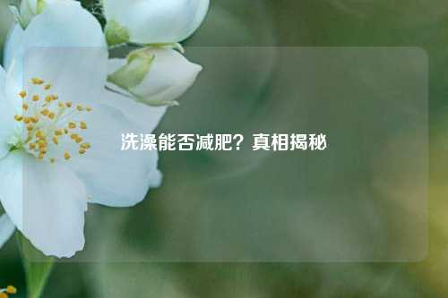 洗澡能否减肥？真相揭秘