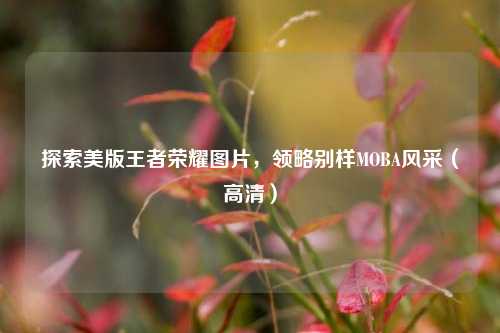 探索美版王者荣耀图片,领略别样MOBA风采(高清)