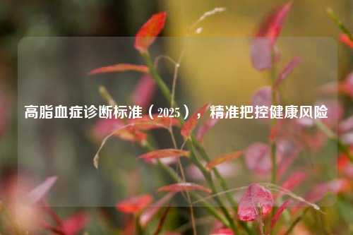 高脂血症诊断标准(2025),精准把控健康风险