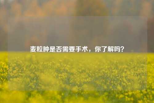 麦粒肿是否需要手术,你了解吗?