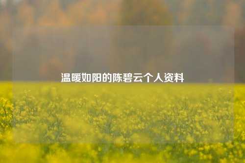 温暖如阳的陈碧云个人资料