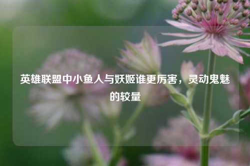 英雄联盟中小鱼人与妖姬谁更厉害,灵动鬼魅的较量