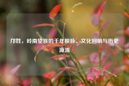 邝姓,岭南望族的千年根脉、文化回响与历史源流